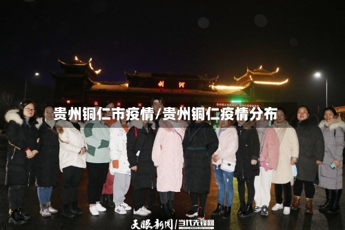 贵州铜仁市疫情/贵州铜仁疫情分布-第3张图片