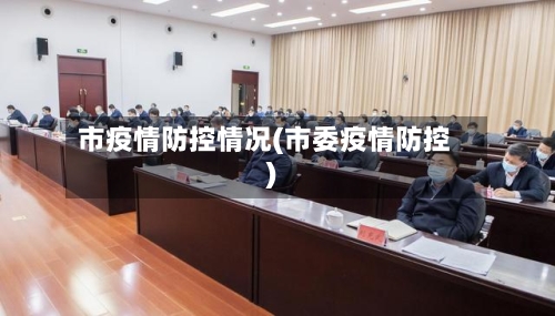 市疫情防控情况(市委疫情防控)
