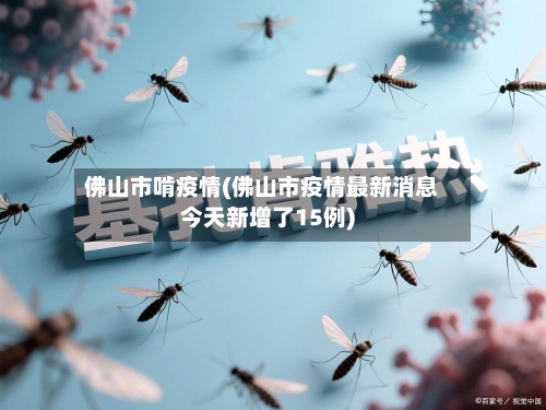佛山市啃疫情(佛山市疫情最新消息今天新增了15例)