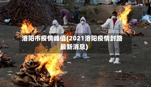 洛阳市疫情峰值(2021洛阳疫情封路最新消息)-第2张图片