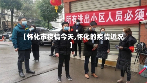 【怀化市疫情今天,怀化的疫情近况】