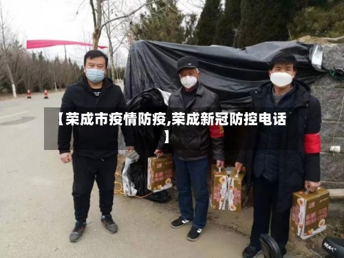 【荣成市疫情防疫,荣成新冠防控电话】