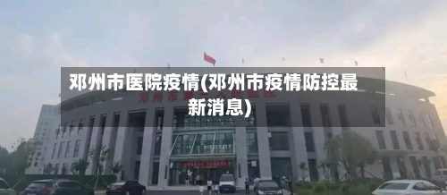 邓州市医院疫情(邓州市疫情防控最新消息)
