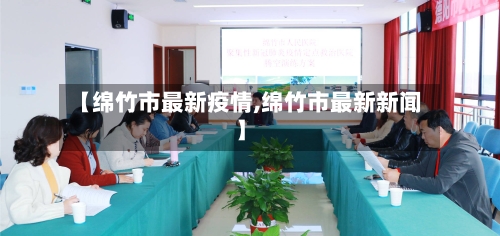 【绵竹市最新疫情,绵竹市最新新闻】