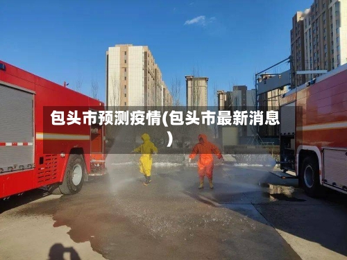 包头市预测疫情(包头市最新消息)-第2张图片