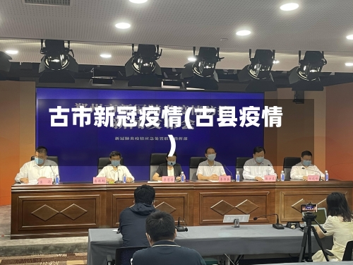 古市新冠疫情(古县疫情)