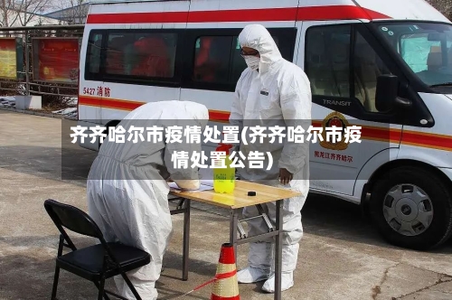 齐齐哈尔市疫情处置(齐齐哈尔市疫情处置公告)