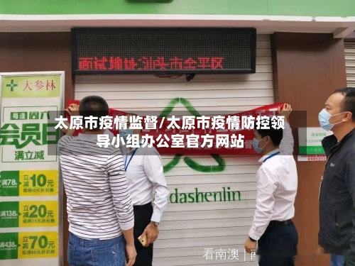 太原市疫情监督/太原市疫情防控领导小组办公室官方网站-第2张图片