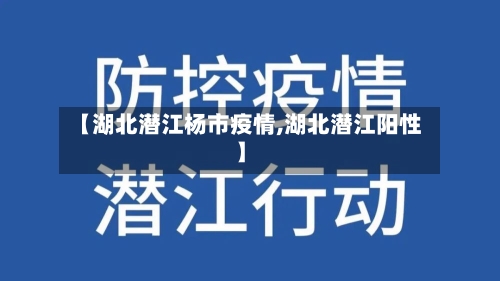 【湖北潜江杨市疫情,湖北潜江阳性】