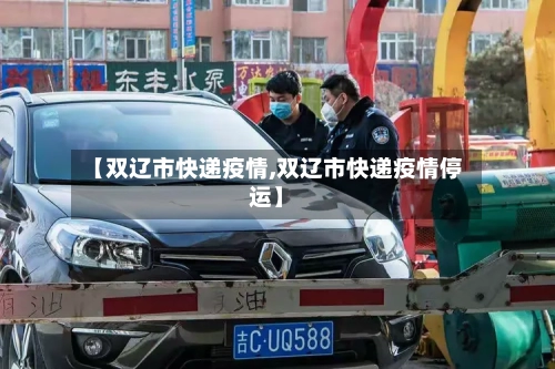 【双辽市快递疫情,双辽市快递疫情停运】