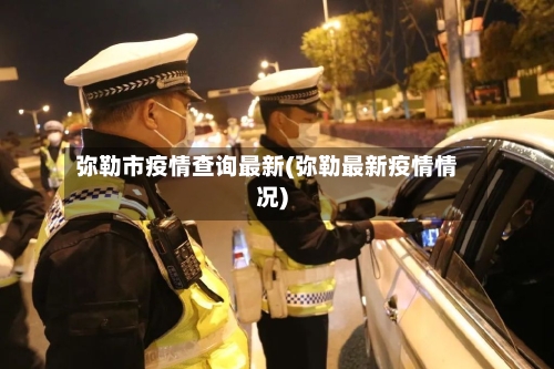 弥勒市疫情查询最新(弥勒最新疫情情况)-第2张图片