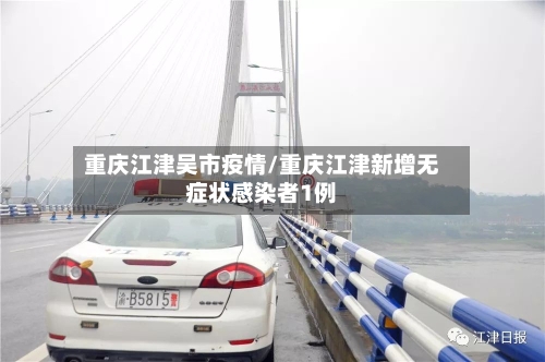 重庆江津吴市疫情/重庆江津新增无症状感染者1例-第2张图片