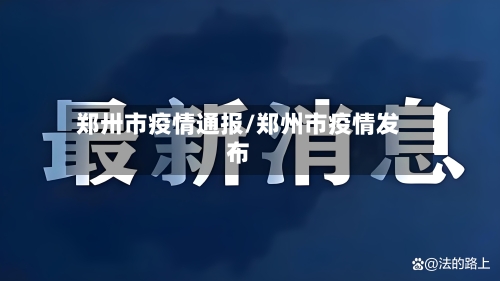 郑卅市疫情通报/郑州市疫情发布-第3张图片
