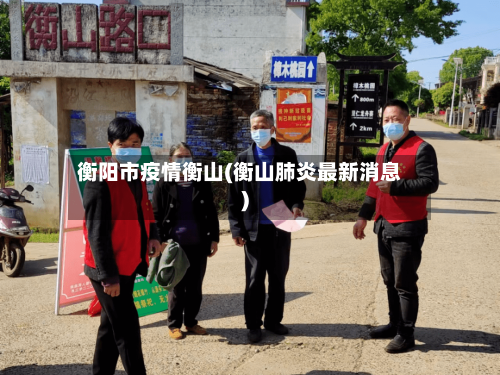 衡阳市疫情衡山(衡山肺炎最新消息)-第3张图片