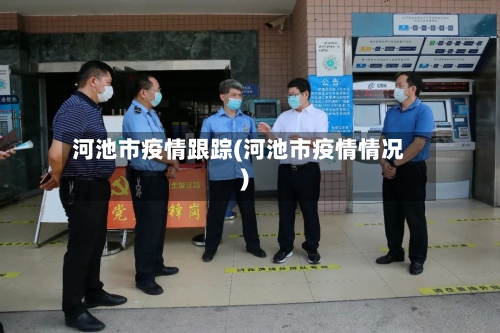 河池市疫情跟踪(河池市疫情情况)-第3张图片
