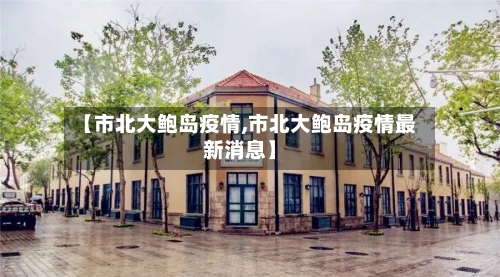 【市北大鲍岛疫情,市北大鲍岛疫情最新消息】