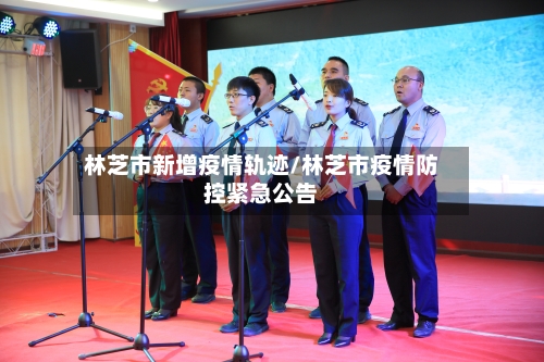 林芝市新增疫情轨迹/林芝市疫情防控紧急公告