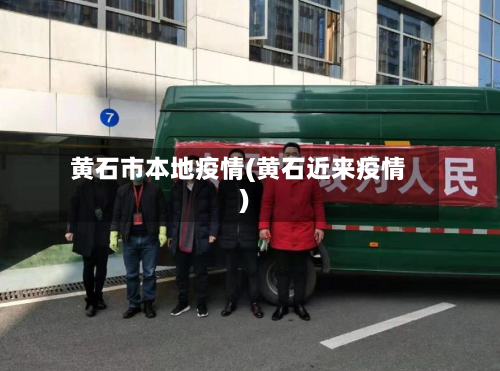 黄石市本地疫情(黄石近来疫情)-第3张图片
