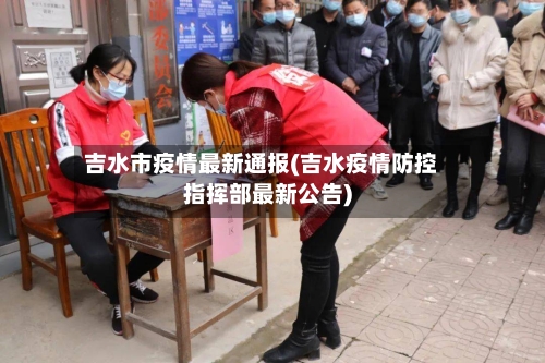 吉水市疫情最新通报(吉水疫情防控指挥部最新公告)