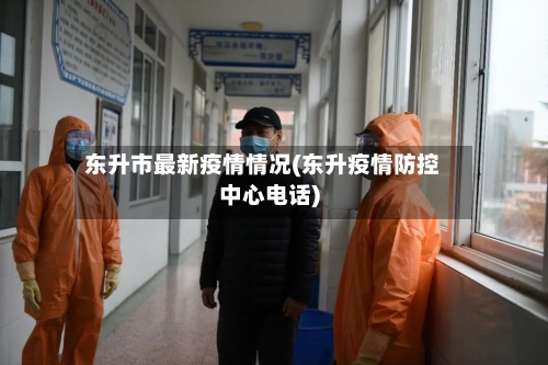 东升市最新疫情情况(东升疫情防控中心电话)
