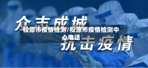 松原市疫情检测/松原市疫情检测中心电话-第2张图片