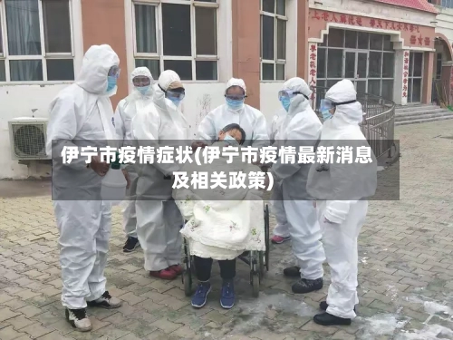 伊宁市疫情症状(伊宁市疫情最新消息及相关政策)