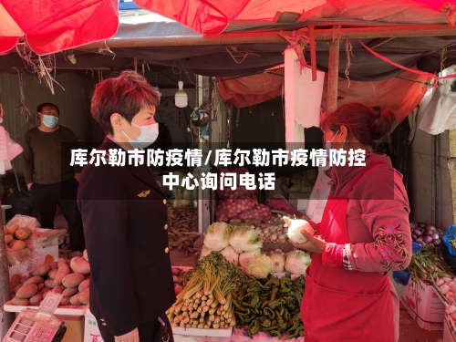库尔勒市防疫情/库尔勒市疫情防控中心询问电话
