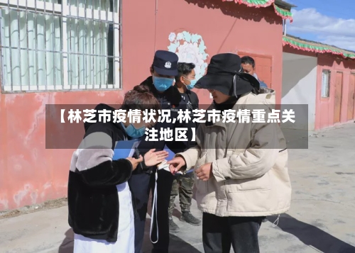 【林芝市疫情状况,林芝市疫情重点关注地区】-第2张图片