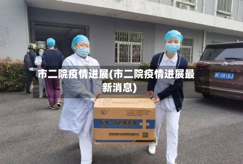 市二院疫情进展(市二院疫情进展最新消息)-第2张图片