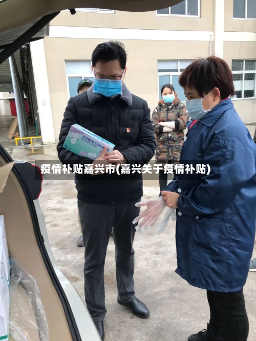 疫情补贴嘉兴市(嘉兴关于疫情补贴)-第3张图片