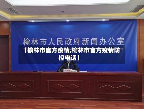 【榆林市官方疫情,榆林市官方疫情防控电话】-第2张图片