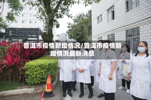 普洱市疫情新增情况/普洱市疫情新增情况最新消息