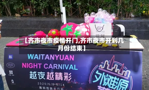 【齐市夜市疫情开门,齐市夜市开到几月份结束】