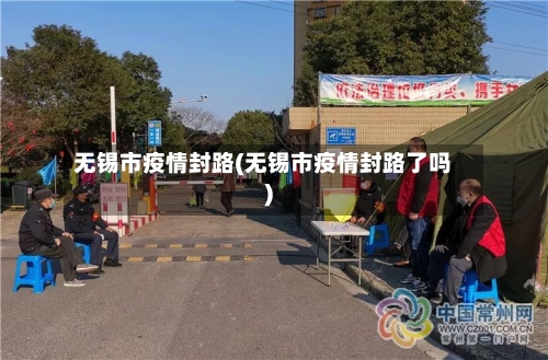 无锡市疫情封路(无锡市疫情封路了吗)