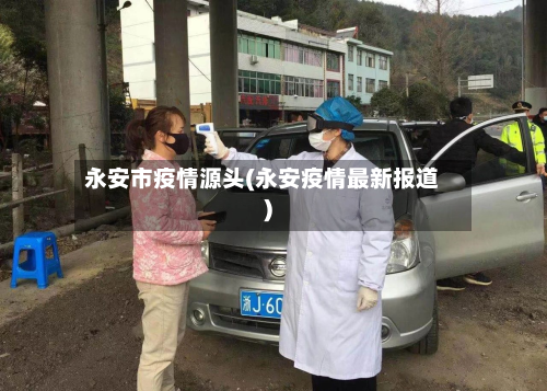 永安市疫情源头(永安疫情最新报道)-第2张图片