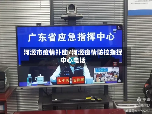 河源市疫情补助/河源疫情防控指挥中心电话-第2张图片