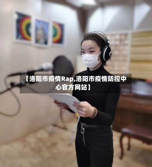 【洛阳市疫情Rap,洛阳市疫情防控中心官方网站】