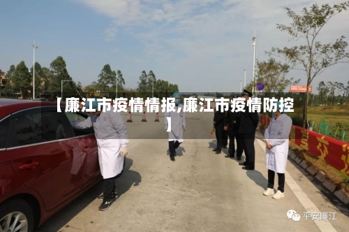 【廉江市疫情情报,廉江市疫情防控】-第2张图片