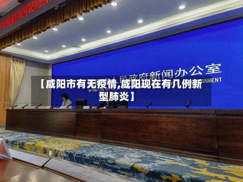 【咸阳市有无疫情,咸阳现在有几例新型肺炎】-第3张图片