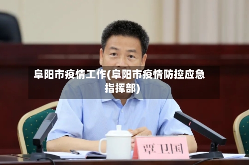 阜阳市疫情工作(阜阳市疫情防控应急指挥部)