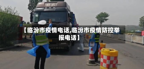 【临汾市疫情电话,临汾市疫情防控举报电话】-第2张图片