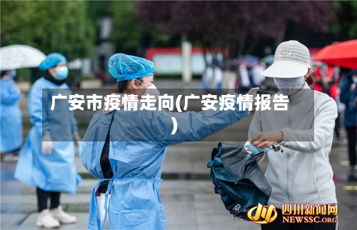 广安市疫情走向(广安疫情报告)-第3张图片