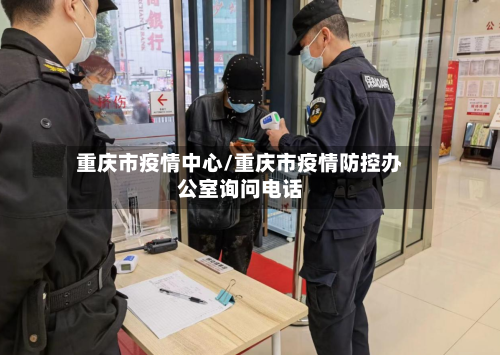 重庆市疫情中心/重庆市疫情防控办公室询问电话