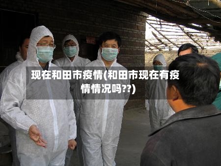 现在和田市疫情(和田市现在有疫情情况吗??)-第2张图片