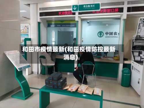 和田市疫情最新(和田疫情防控最新消息)-第3张图片