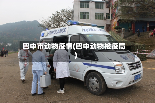 巴中市动物疫情(巴中动物检疫局)