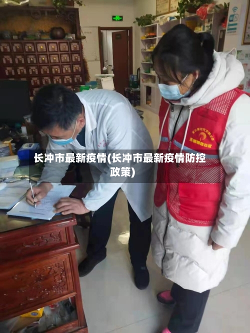 长冲市最新疫情(长冲市最新疫情防控政策)-第2张图片