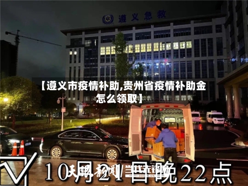 【遵义市疫情补助,贵州省疫情补助金怎么领取】-第2张图片