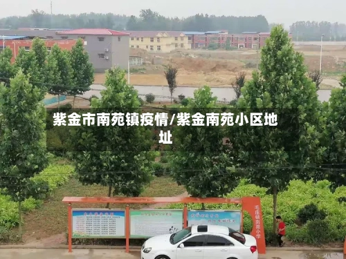 紫金市南苑镇疫情/紫金南苑小区地址-第2张图片