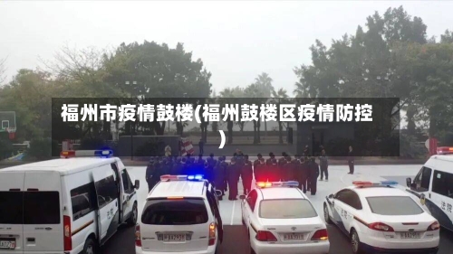 福州市疫情鼓楼(福州鼓楼区疫情防控)